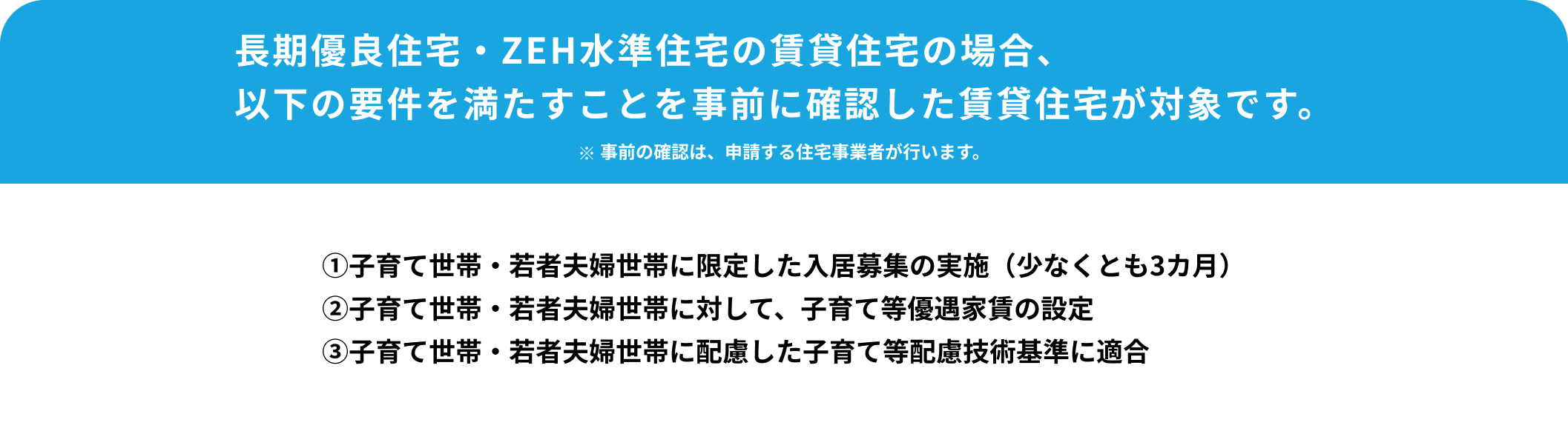 CHECK! 長期優良住宅・ZEH水準住宅の賃貸住宅の場合、以下の要件を満たすことを事前に確認した賃貸住宅が対象です。