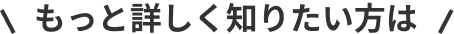 もっと詳しく知りたい方は