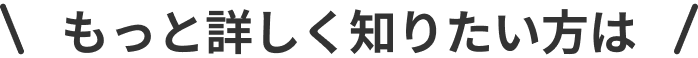 もっと詳しく知りたい方は