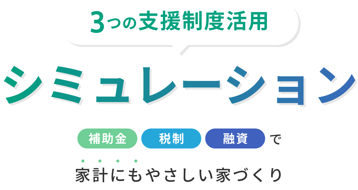 3つの支援制度活用 シミュレーション 補助金 税制 融資 で家計にもやさしい家づくり
