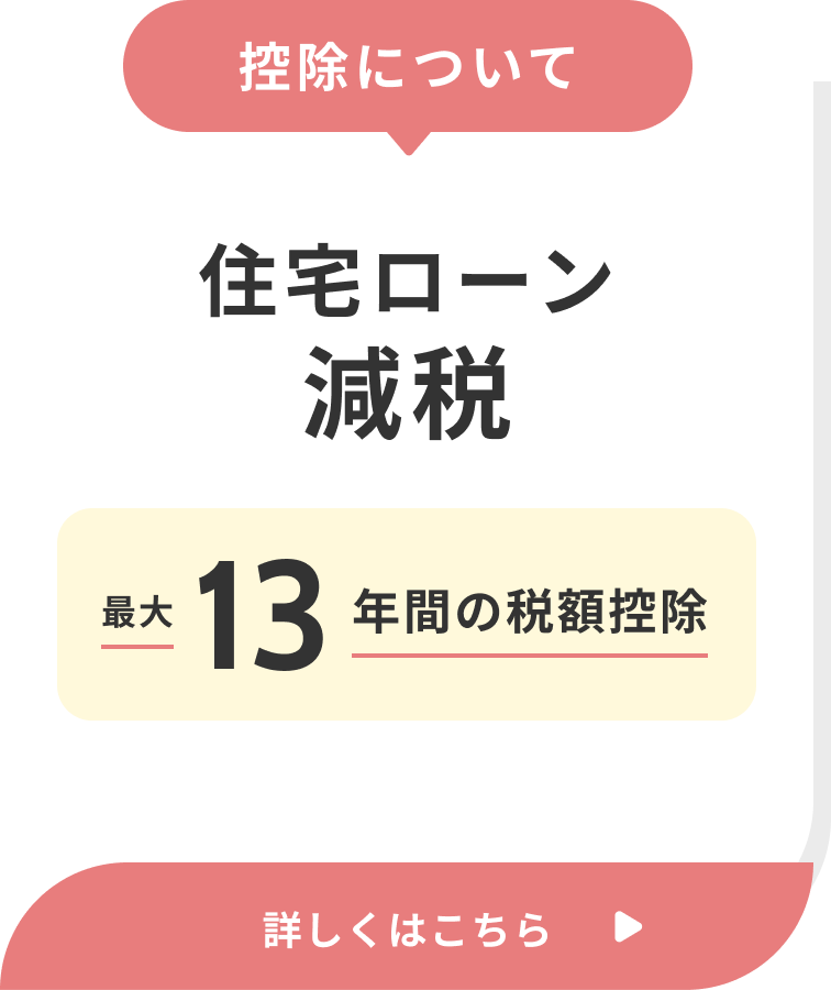 控除について 住宅ローン減税 最大13年間の税額控除 詳しくはこちら